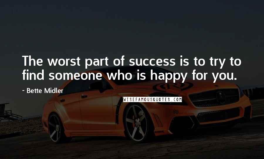 Bette Midler Quotes: The worst part of success is to try to find someone who is happy for you.