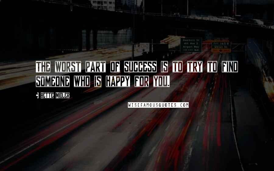 Bette Midler Quotes: The worst part of success is to try to find someone who is happy for you.