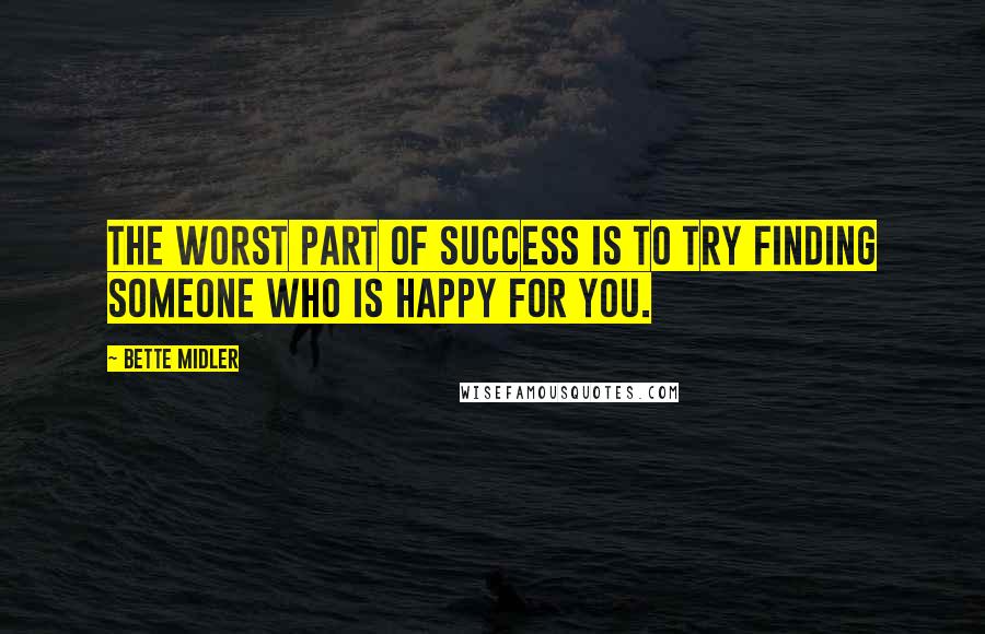 Bette Midler Quotes: The worst part of success is to try finding someone who is happy for you.