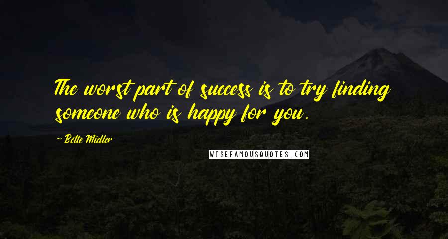 Bette Midler Quotes: The worst part of success is to try finding someone who is happy for you.
