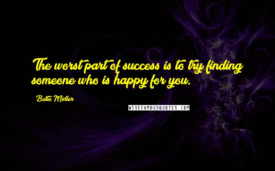 Bette Midler Quotes: The worst part of success is to try finding someone who is happy for you.