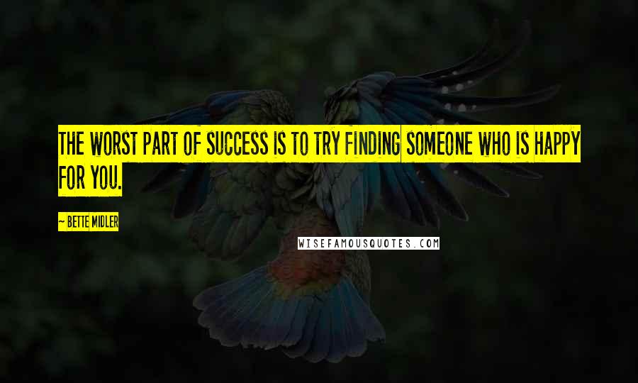 Bette Midler Quotes: The worst part of success is to try finding someone who is happy for you.