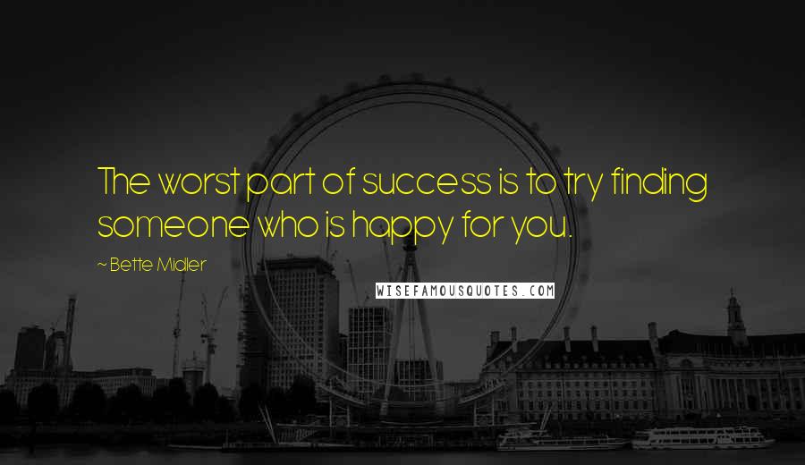 Bette Midler Quotes: The worst part of success is to try finding someone who is happy for you.