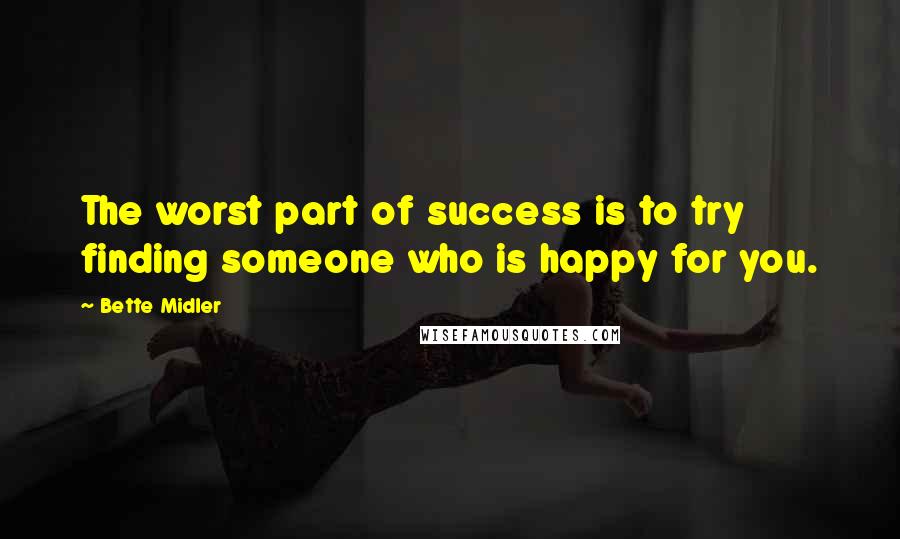 Bette Midler Quotes: The worst part of success is to try finding someone who is happy for you.