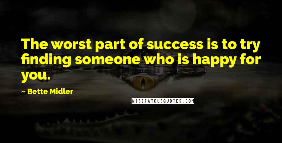 Bette Midler Quotes: The worst part of success is to try finding someone who is happy for you.