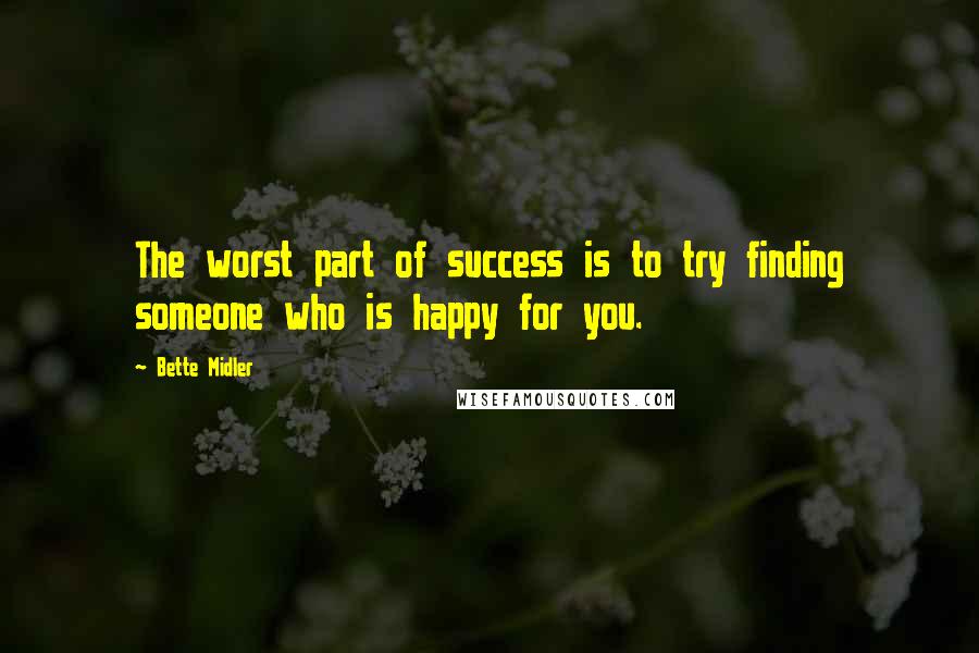 Bette Midler Quotes: The worst part of success is to try finding someone who is happy for you.