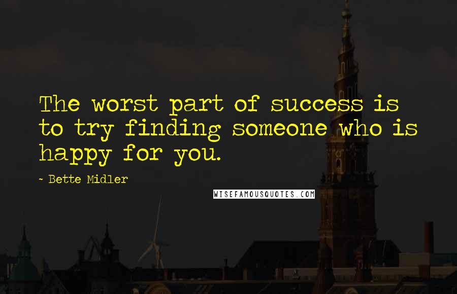 Bette Midler Quotes: The worst part of success is to try finding someone who is happy for you.