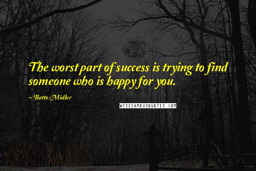 Bette Midler Quotes: The worst part of success is trying to find someone who is happy for you.