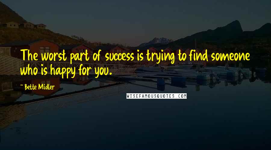 Bette Midler Quotes: The worst part of success is trying to find someone who is happy for you.