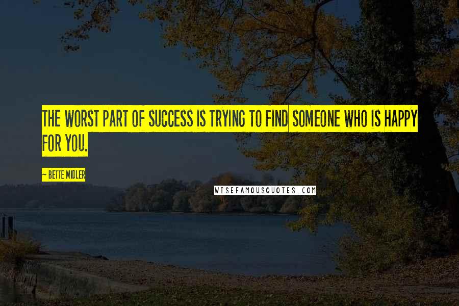 Bette Midler Quotes: The worst part of success is trying to find someone who is happy for you.