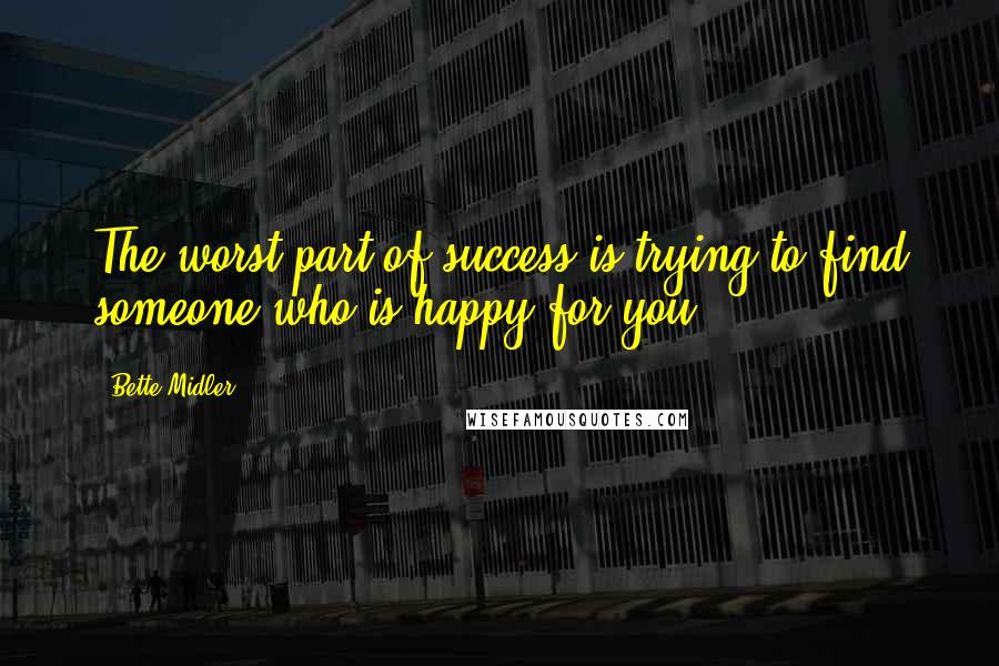 Bette Midler Quotes: The worst part of success is trying to find someone who is happy for you.