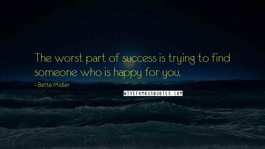 Bette Midler Quotes: The worst part of success is trying to find someone who is happy for you.