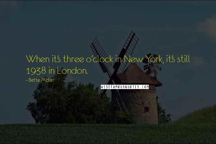 Bette Midler Quotes: When it's three o'clock in New York, it's still 1938 in London.