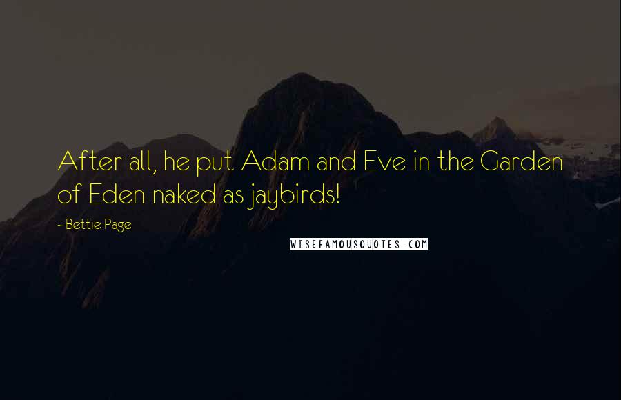 Bettie Page Quotes: After all, he put Adam and Eve in the Garden of Eden naked as jaybirds!