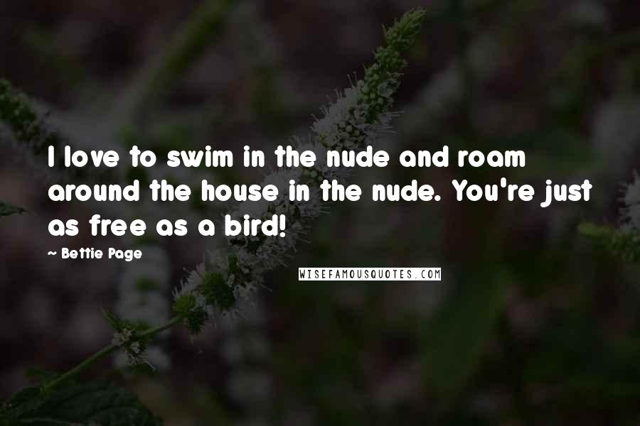 Bettie Page Quotes: I love to swim in the nude and roam around the house in the nude. You're just as free as a bird!