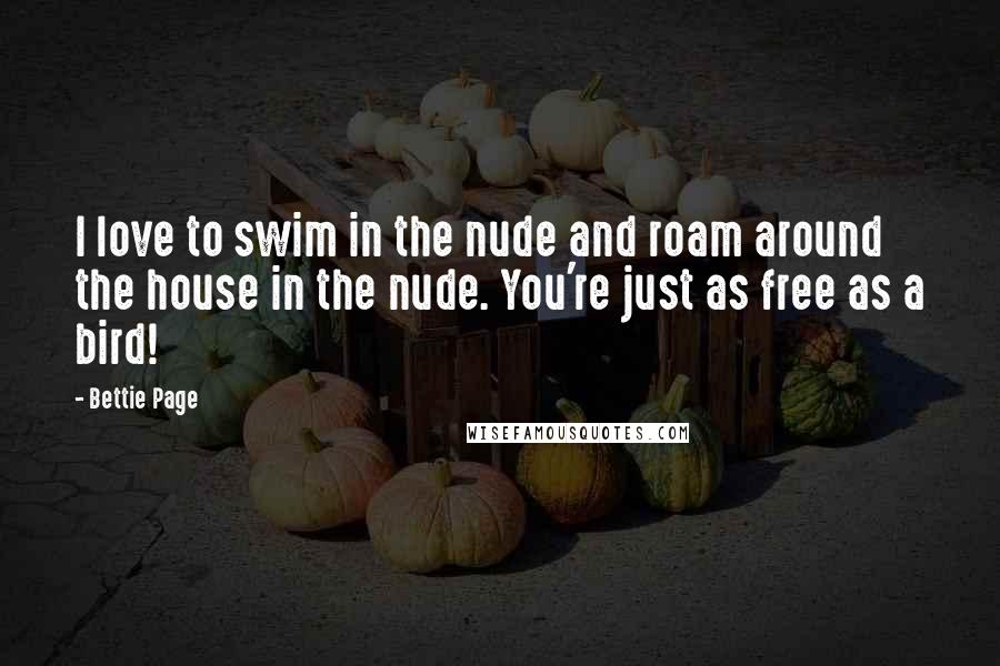 Bettie Page Quotes: I love to swim in the nude and roam around the house in the nude. You're just as free as a bird!