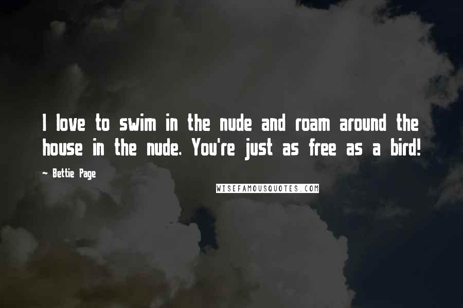 Bettie Page Quotes: I love to swim in the nude and roam around the house in the nude. You're just as free as a bird!