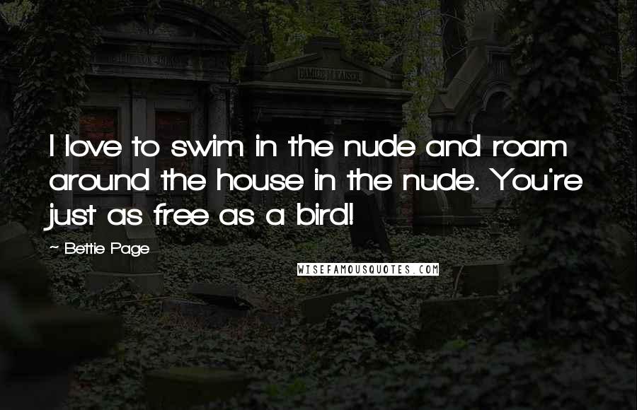 Bettie Page Quotes: I love to swim in the nude and roam around the house in the nude. You're just as free as a bird!