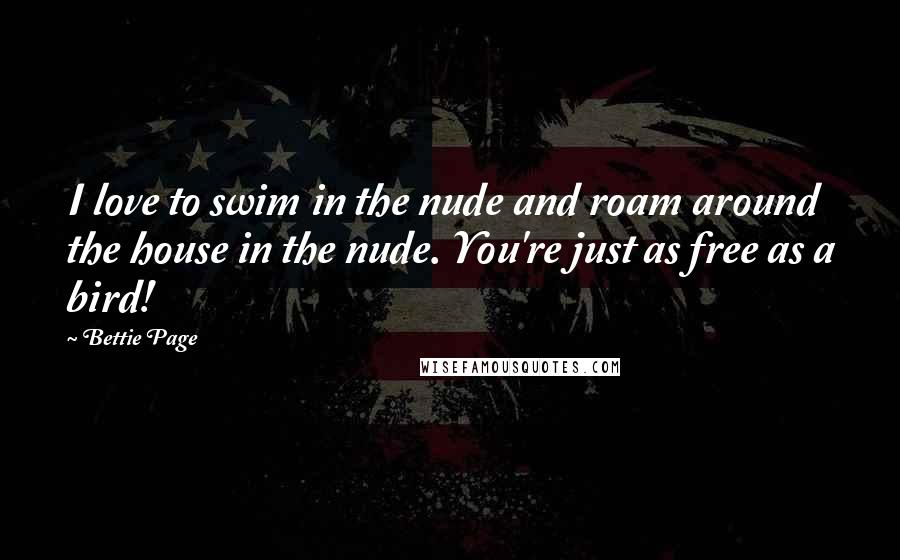 Bettie Page Quotes: I love to swim in the nude and roam around the house in the nude. You're just as free as a bird!