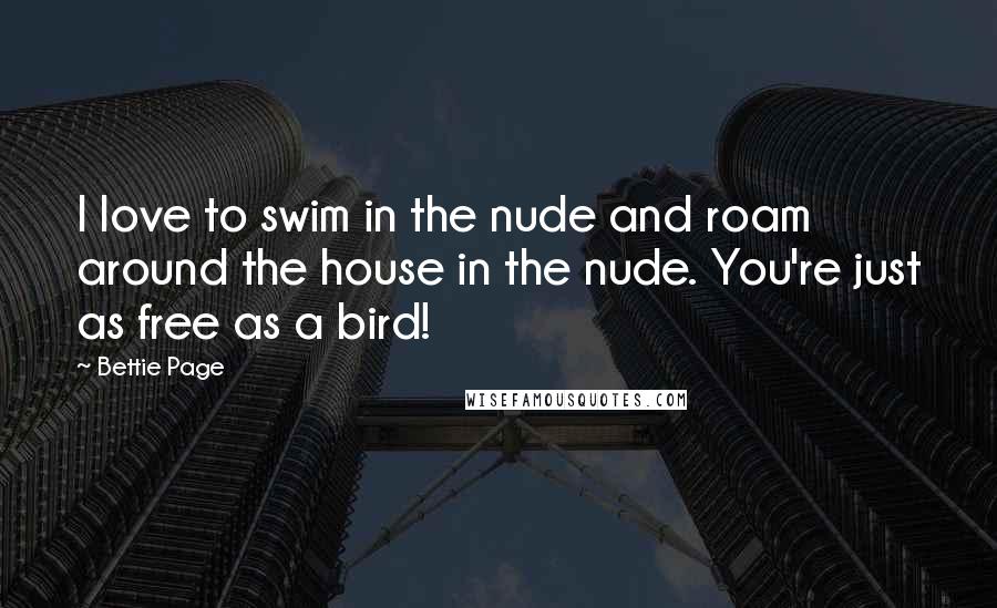 Bettie Page Quotes: I love to swim in the nude and roam around the house in the nude. You're just as free as a bird!