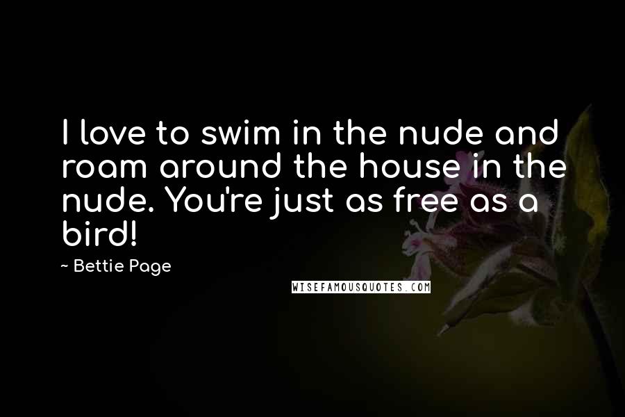 Bettie Page Quotes: I love to swim in the nude and roam around the house in the nude. You're just as free as a bird!