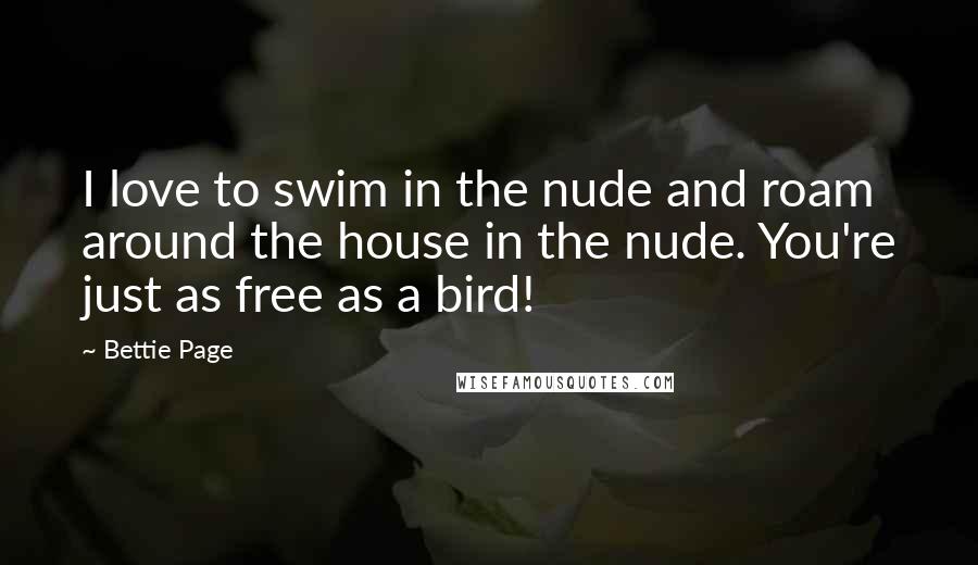 Bettie Page Quotes: I love to swim in the nude and roam around the house in the nude. You're just as free as a bird!