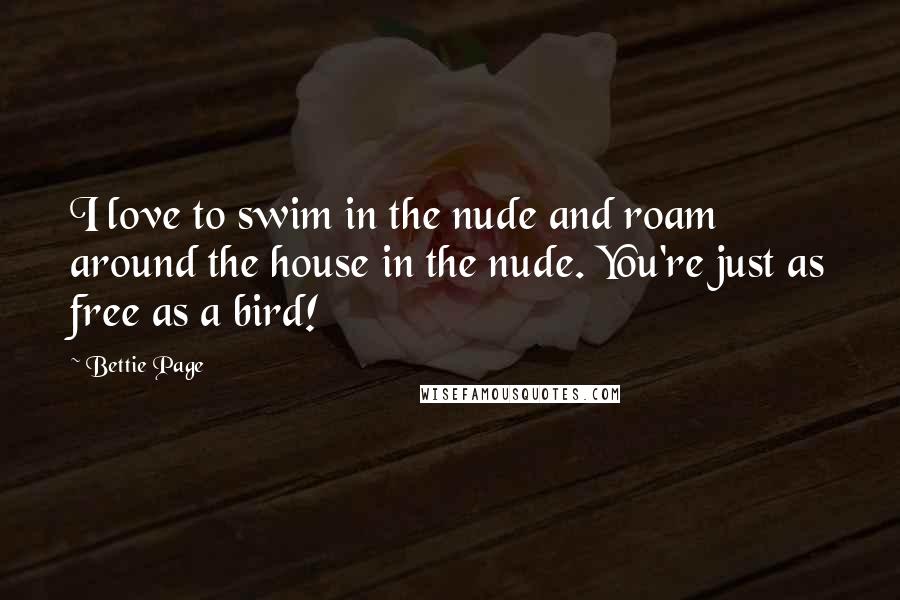 Bettie Page Quotes: I love to swim in the nude and roam around the house in the nude. You're just as free as a bird!