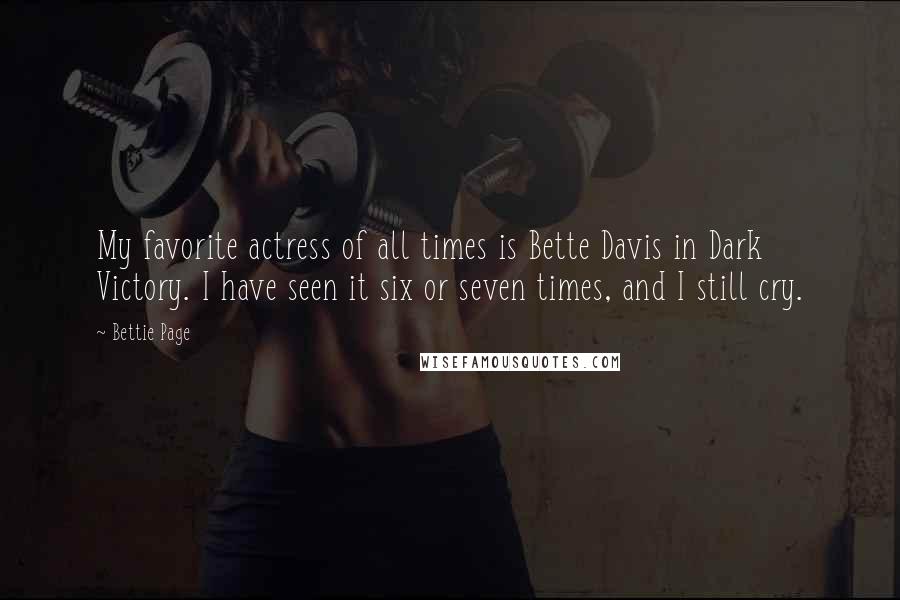 Bettie Page Quotes: My favorite actress of all times is Bette Davis in Dark Victory. I have seen it six or seven times, and I still cry.