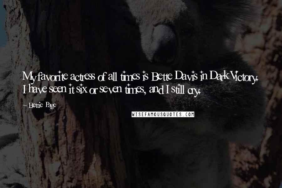 Bettie Page Quotes: My favorite actress of all times is Bette Davis in Dark Victory. I have seen it six or seven times, and I still cry.