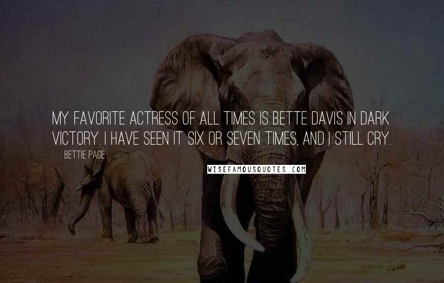 Bettie Page Quotes: My favorite actress of all times is Bette Davis in Dark Victory. I have seen it six or seven times, and I still cry.