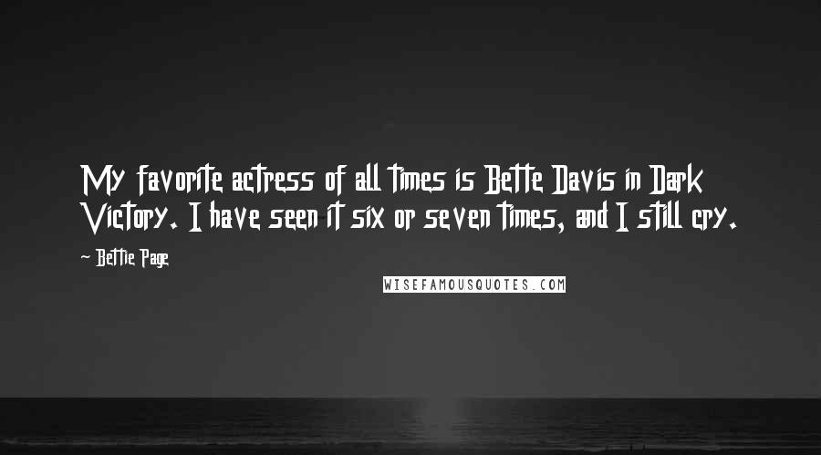Bettie Page Quotes: My favorite actress of all times is Bette Davis in Dark Victory. I have seen it six or seven times, and I still cry.