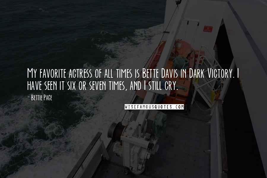 Bettie Page Quotes: My favorite actress of all times is Bette Davis in Dark Victory. I have seen it six or seven times, and I still cry.