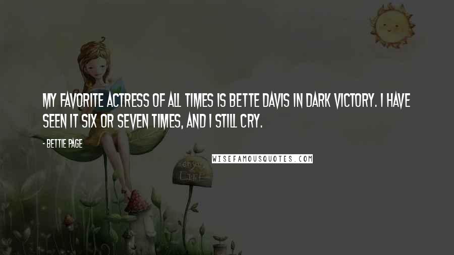 Bettie Page Quotes: My favorite actress of all times is Bette Davis in Dark Victory. I have seen it six or seven times, and I still cry.