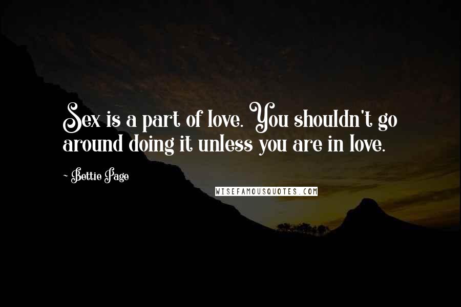 Bettie Page Quotes: Sex is a part of love. You shouldn't go around doing it unless you are in love.