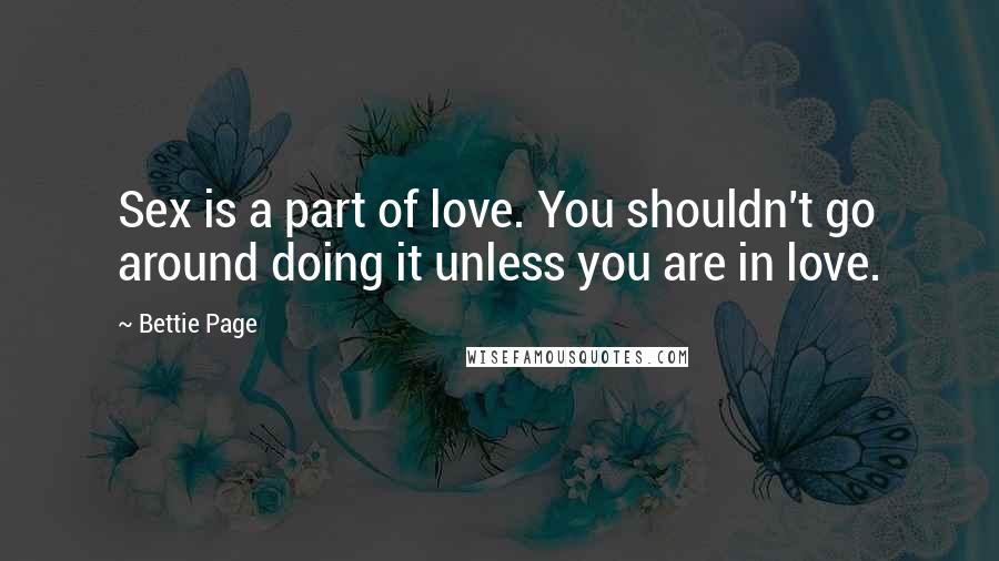 Bettie Page Quotes: Sex is a part of love. You shouldn't go around doing it unless you are in love.