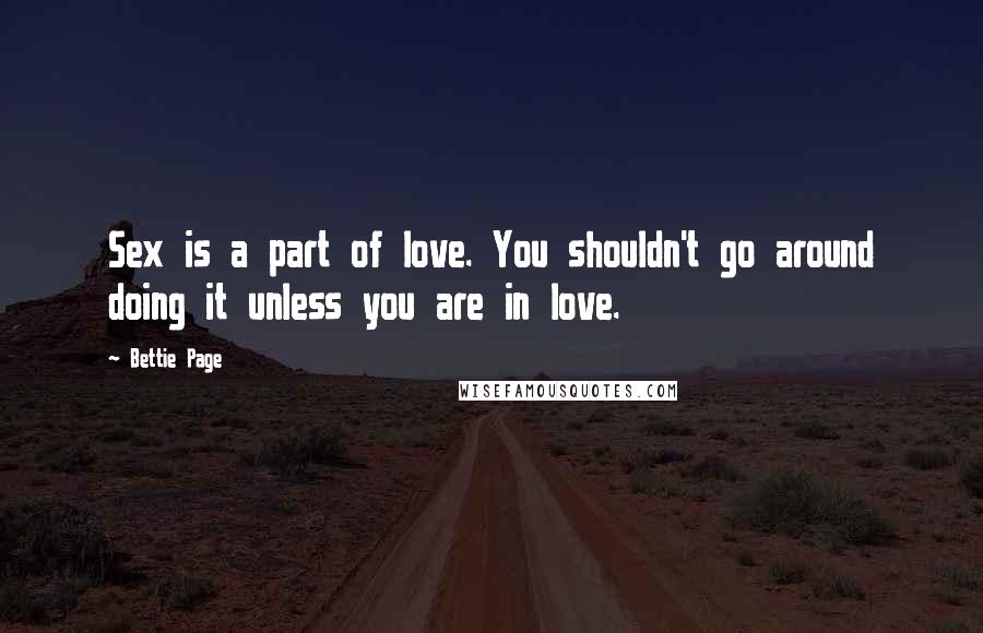 Bettie Page Quotes: Sex is a part of love. You shouldn't go around doing it unless you are in love.