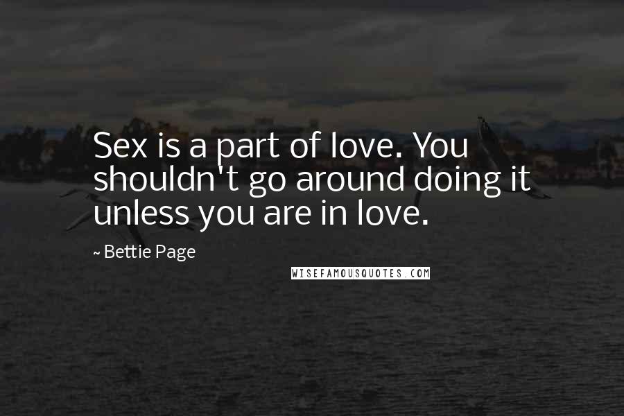 Bettie Page Quotes: Sex is a part of love. You shouldn't go around doing it unless you are in love.