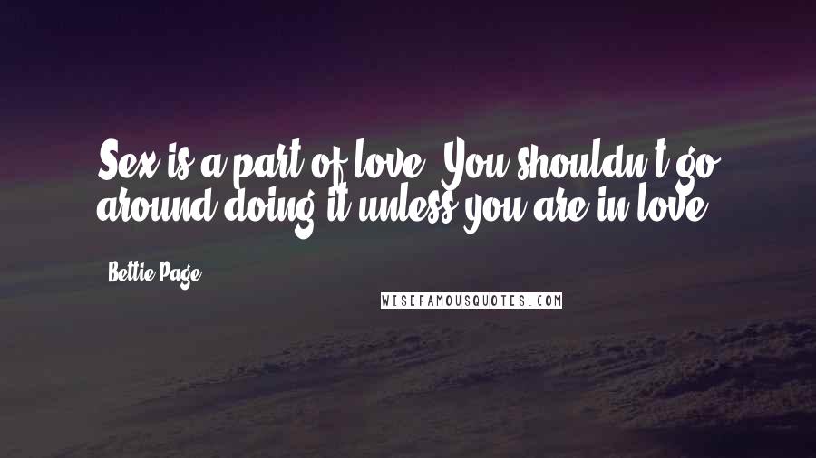 Bettie Page Quotes: Sex is a part of love. You shouldn't go around doing it unless you are in love.