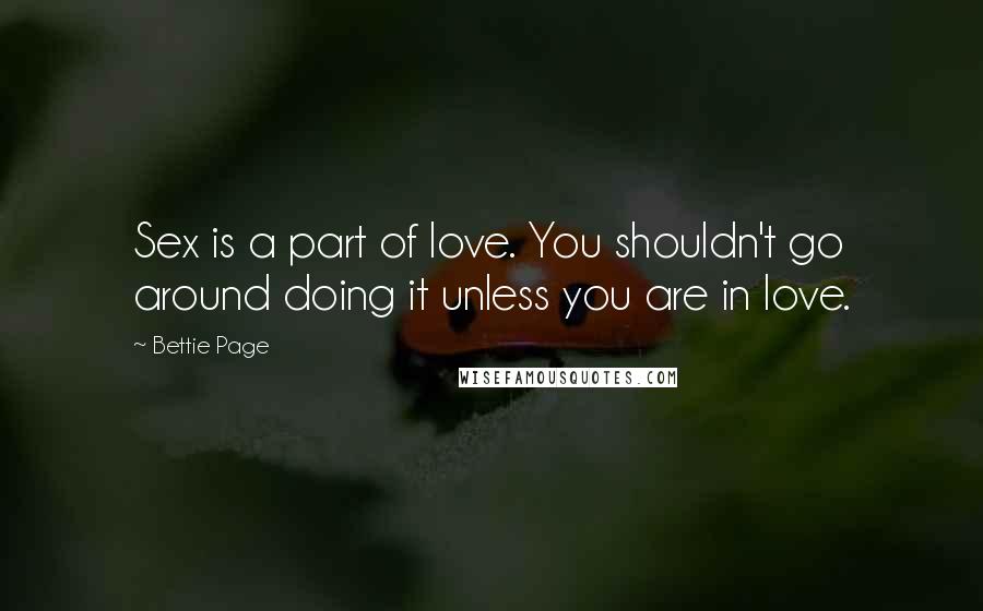 Bettie Page Quotes: Sex is a part of love. You shouldn't go around doing it unless you are in love.