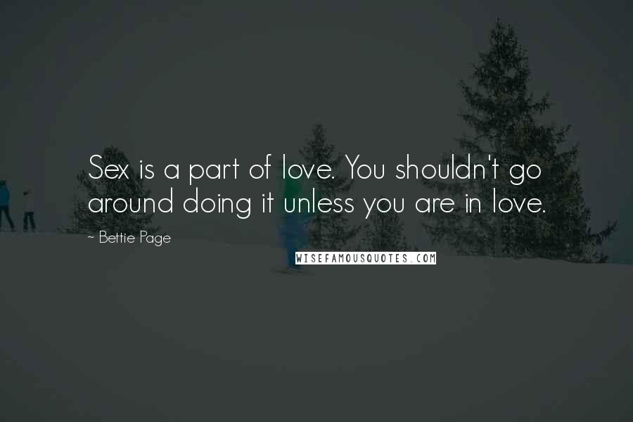 Bettie Page Quotes: Sex is a part of love. You shouldn't go around doing it unless you are in love.