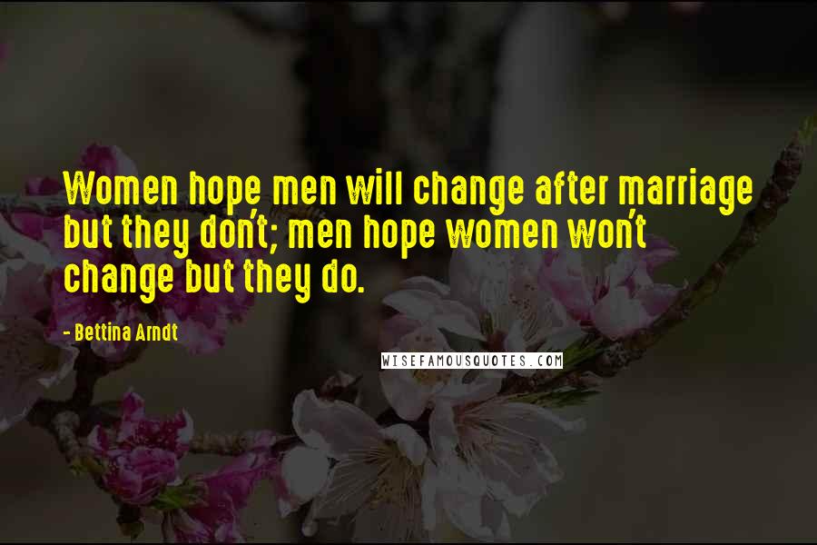 Bettina Arndt Quotes: Women hope men will change after marriage but they don't; men hope women won't change but they do.