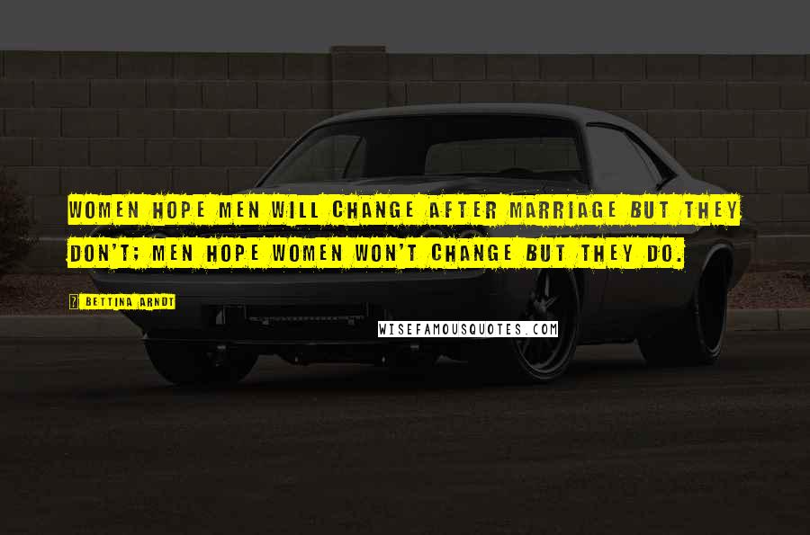 Bettina Arndt Quotes: Women hope men will change after marriage but they don't; men hope women won't change but they do.