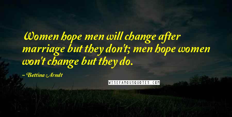 Bettina Arndt Quotes: Women hope men will change after marriage but they don't; men hope women won't change but they do.