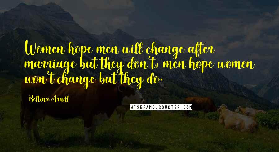 Bettina Arndt Quotes: Women hope men will change after marriage but they don't; men hope women won't change but they do.