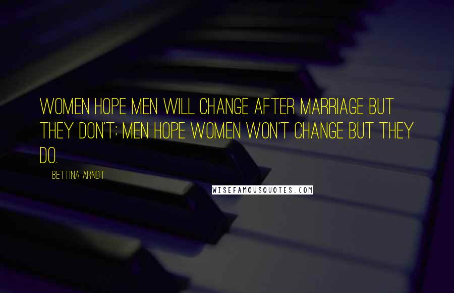 Bettina Arndt Quotes: Women hope men will change after marriage but they don't; men hope women won't change but they do.