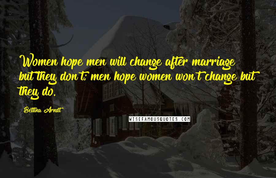 Bettina Arndt Quotes: Women hope men will change after marriage but they don't; men hope women won't change but they do.