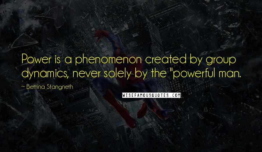 Bettina Stangneth Quotes: Power is a phenomenon created by group dynamics, never solely by the "powerful man.
