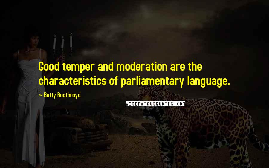 Betty Boothroyd Quotes: Good temper and moderation are the characteristics of parliamentary language.