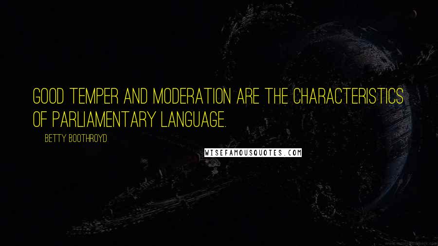 Betty Boothroyd Quotes: Good temper and moderation are the characteristics of parliamentary language.