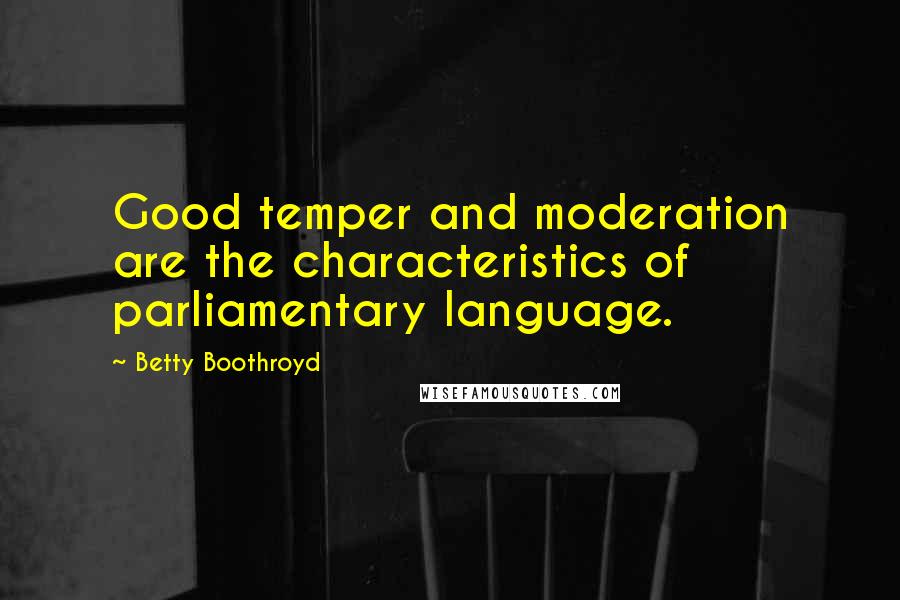 Betty Boothroyd Quotes: Good temper and moderation are the characteristics of parliamentary language.